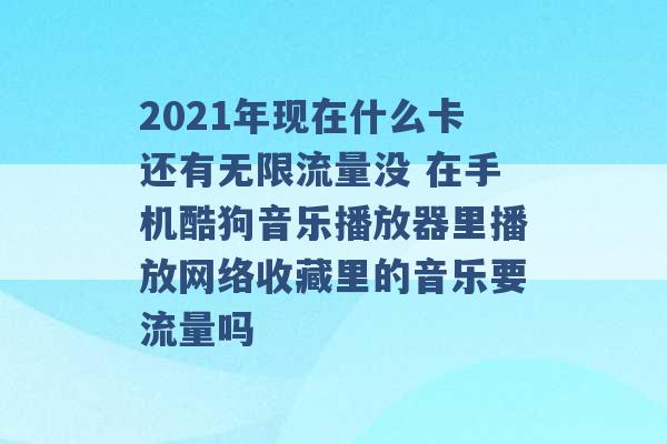 2021年现在什么卡还有无限流量没 在手机酷狗音乐播放器里播放网络收藏里的音乐要流量吗 -第1张图片-电信联通移动号卡网