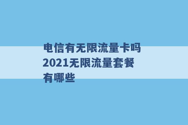 电信有无限流量卡吗 2021无限流量套餐有哪些 -第1张图片-电信联通移动号卡网