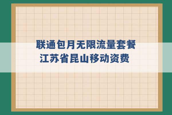 联通包月无限流量套餐 江苏省昆山移动资费 -第1张图片-电信联通移动号卡网