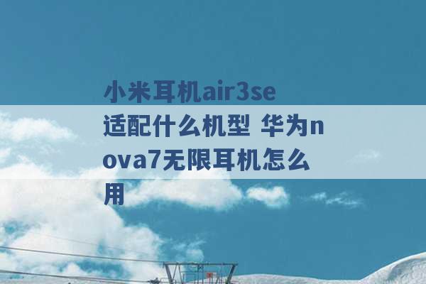 小米耳机air3se适配什么机型 华为nova7无限耳机怎么用 -第1张图片-电信联通移动号卡网