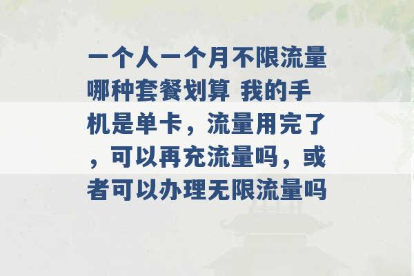 一个人一个月不限流量哪种套餐划算 我的手机是单卡，流量用完了，可以再充流量吗，或者可以办理无限流量吗 -第1张图片-电信联通移动号卡网