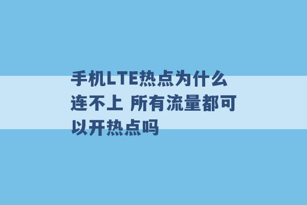 手机LTE热点为什么连不上 所有流量都可以开热点吗 -第1张图片-电信联通移动号卡网