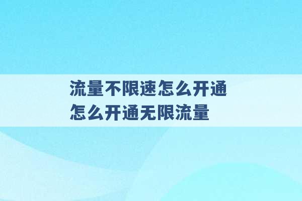 流量不限速怎么开通 怎么开通无限流量 -第1张图片-电信联通移动号卡网