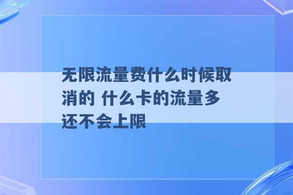 无限流量费什么时候取消的 什么卡的流量多还不会上限 -第1张图片-电信联通移动号卡网