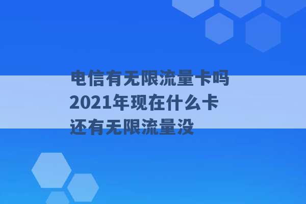 电信有无限流量卡吗 2021年现在什么卡还有无限流量没 -第1张图片-电信联通移动号卡网