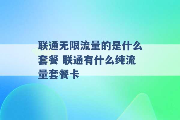 联通无限流量的是什么套餐 联通有什么纯流量套餐卡 -第1张图片-电信联通移动号卡网