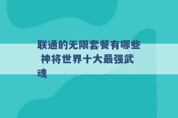 联通的无限套餐有哪些 神将世界十大最强武魂 -第1张图片-电信联通移动号卡网