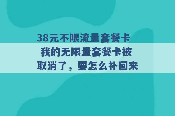 38元不限流量套餐卡 我的无限量套餐卡被取消了，要怎么补回来 -第1张图片-电信联通移动号卡网