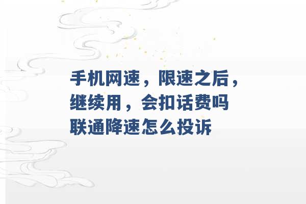 手机网速，限速之后，继续用，会扣话费吗 联通降速怎么投诉 -第1张图片-电信联通移动号卡网