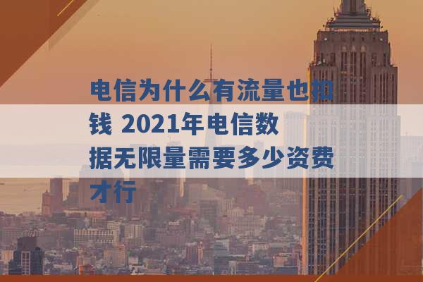 电信为什么有流量也扣钱 2021年电信数据无限量需要多少资费才行 -第1张图片-电信联通移动号卡网