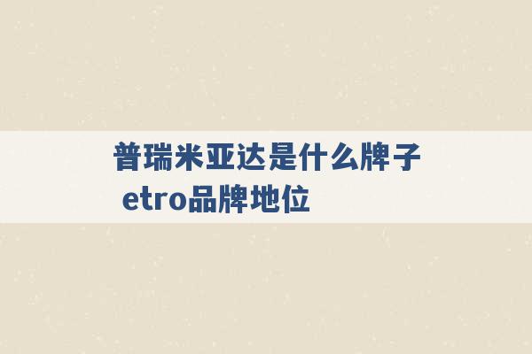 普瑞米亚达是什么牌子 etro品牌地位 -第1张图片-电信联通移动号卡网