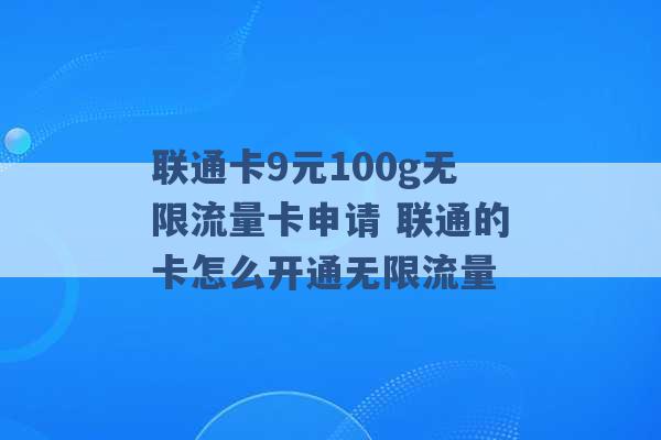 联通卡9元100g无限流量卡申请 联通的卡怎么开通无限流量 -第1张图片-电信联通移动号卡网