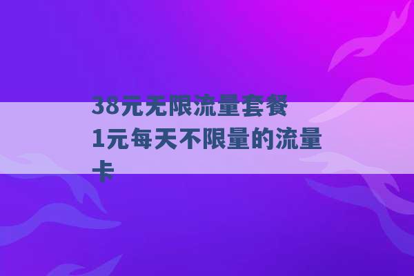 38元无限流量套餐 1元每天不限量的流量卡 -第1张图片-电信联通移动号卡网