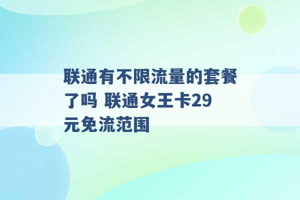 联通有不限流量的套餐了吗 联通女王卡29元免流范围 -第1张图片-电信联通移动号卡网