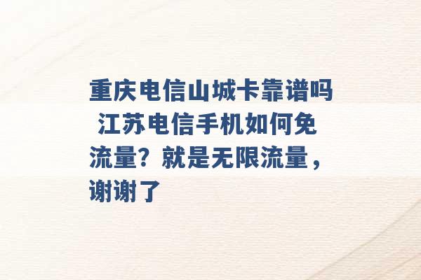 重庆电信山城卡靠谱吗 江苏电信手机如何免流量？就是无限流量，谢谢了 -第1张图片-电信联通移动号卡网