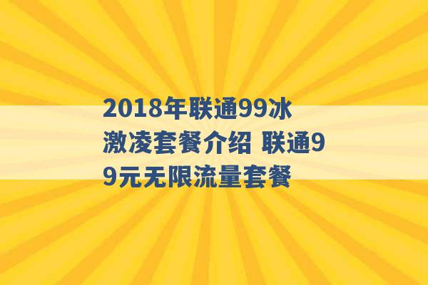 2018年联通99冰激凌套餐介绍 联通99元无限流量套餐 -第1张图片-电信联通移动号卡网