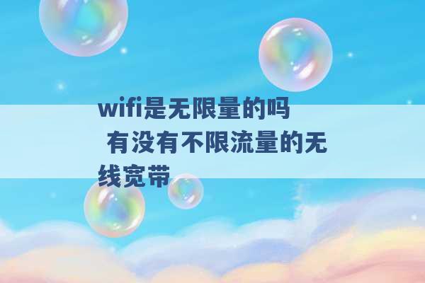 wifi是无限量的吗 有没有不限流量的无线宽带 -第1张图片-电信联通移动号卡网