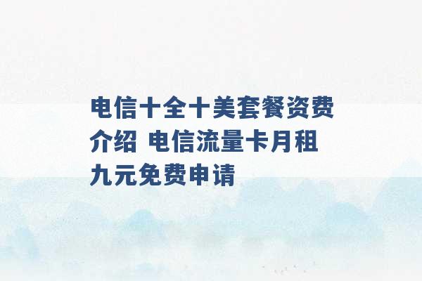 电信十全十美套餐资费介绍 电信流量卡月租九元免费申请 -第1张图片-电信联通移动号卡网