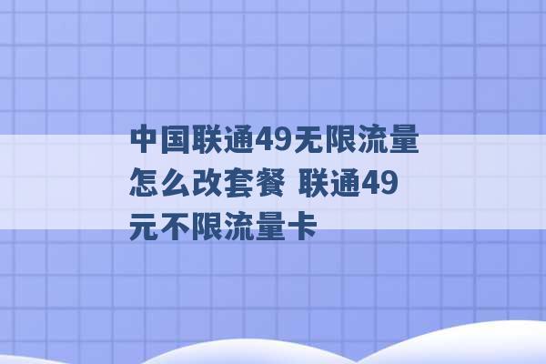 中国联通49无限流量怎么改套餐 联通49元不限流量卡 -第1张图片-电信联通移动号卡网