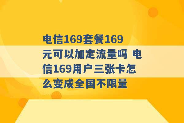 电信169套餐169元可以加定流量吗 电信169用户三张卡怎么变成全国不限量 -第1张图片-电信联通移动号卡网