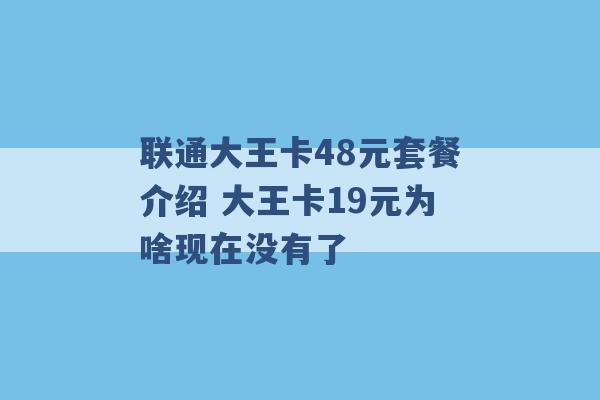 联通大王卡48元套餐介绍 大王卡19元为啥现在没有了 -第1张图片-电信联通移动号卡网