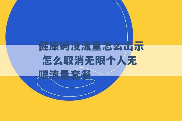 健康码没流量怎么出示 怎么取消无限个人无限流量套餐 -第1张图片-电信联通移动号卡网