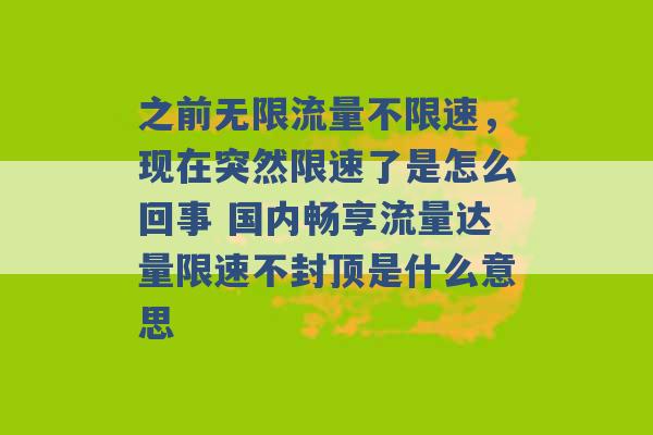 之前无限流量不限速，现在突然限速了是怎么回事 国内畅享流量达量限速不封顶是什么意思 -第1张图片-电信联通移动号卡网