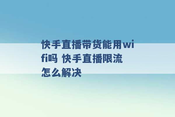 快手直播带货能用wifi吗 快手直播限流怎么解决 -第1张图片-电信联通移动号卡网