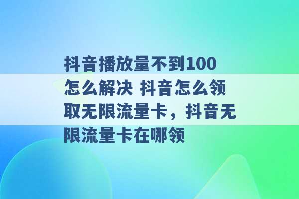 抖音播放量不到100怎么解决 抖音怎么领取无限流量卡，抖音无限流量卡在哪领 -第1张图片-电信联通移动号卡网