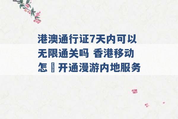 港澳通行证7天内可以无限通关吗 香港移动怎麼开通漫游内地服务 -第1张图片-电信联通移动号卡网