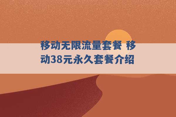 移动无限流量套餐 移动38元永久套餐介绍 -第1张图片-电信联通移动号卡网