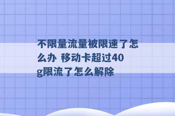 不限量流量被限速了怎么办 移动卡超过40g限流了怎么解除 -第1张图片-电信联通移动号卡网