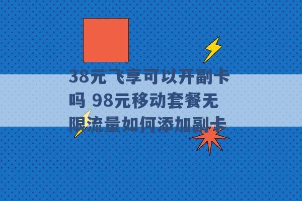 38元飞享可以开副卡吗 98元移动套餐无限流量如何添加副卡 -第1张图片-电信联通移动号卡网