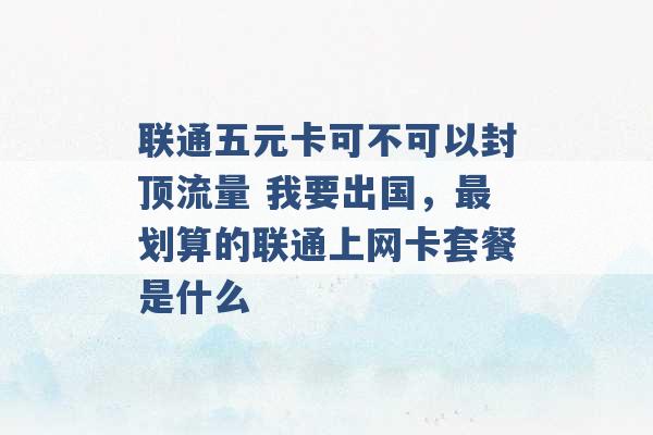 联通五元卡可不可以封顶流量 我要出国，最划算的联通上网卡套餐是什么 -第1张图片-电信联通移动号卡网