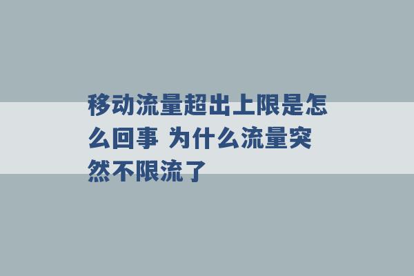 移动流量超出上限是怎么回事 为什么流量突然不限流了 -第1张图片-电信联通移动号卡网