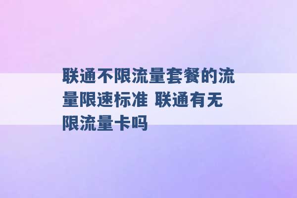 联通不限流量套餐的流量限速标准 联通有无限流量卡吗 -第1张图片-电信联通移动号卡网