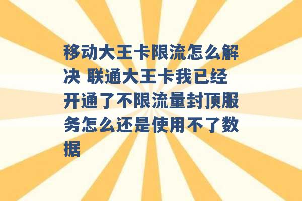 移动大王卡限流怎么解决 联通大王卡我已经开通了不限流量封顶服务怎么还是使用不了数据 -第1张图片-电信联通移动号卡网