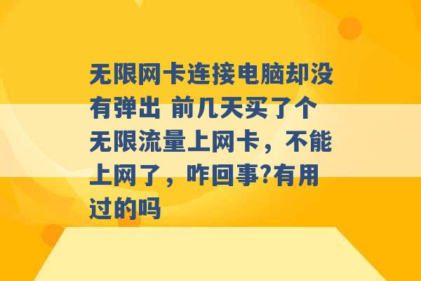 无限网卡连接电脑却没有弹出 前几天买了个无限流量上网卡，不能上网了，咋回事?有用过的吗 -第1张图片-电信联通移动号卡网