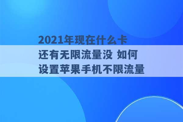 2021年现在什么卡还有无限流量没 如何设置苹果手机不限流量 -第1张图片-电信联通移动号卡网