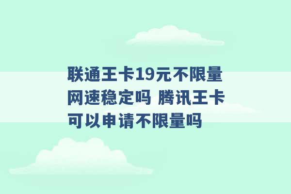 联通王卡19元不限量网速稳定吗 腾讯王卡可以申请不限量吗 -第1张图片-电信联通移动号卡网