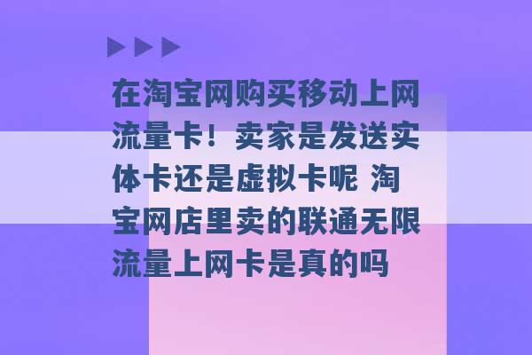 在淘宝网购买移动上网流量卡！卖家是发送实体卡还是虚拟卡呢 淘宝网店里卖的联通无限流量上网卡是真的吗 -第1张图片-电信联通移动号卡网