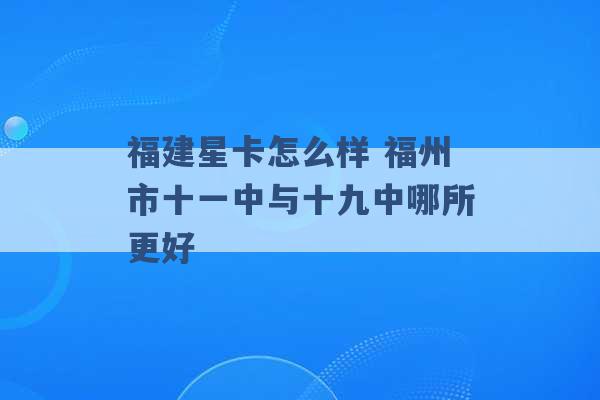 福建星卡怎么样 福州市十一中与十九中哪所更好 -第1张图片-电信联通移动号卡网