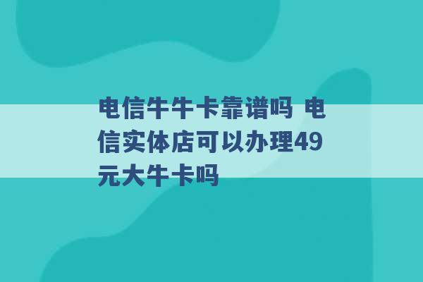 电信牛牛卡靠谱吗 电信实体店可以办理49元大牛卡吗 -第1张图片-电信联通移动号卡网