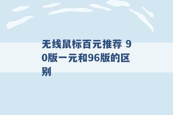 无线鼠标百元推荐 90版一元和96版的区别 -第1张图片-电信联通移动号卡网