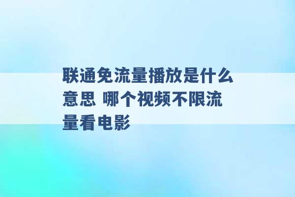 联通免流量播放是什么意思 哪个视频不限流量看电影 -第1张图片-电信联通移动号卡网