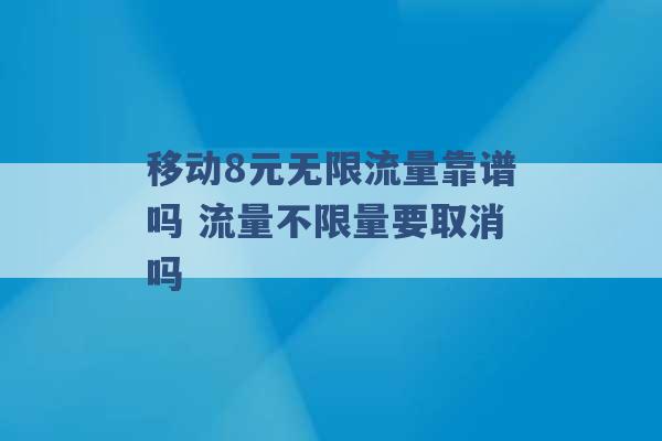 移动8元无限流量靠谱吗 流量不限量要取消吗 -第1张图片-电信联通移动号卡网