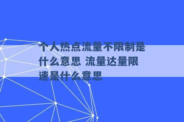 个人热点流量不限制是什么意思 流量达量限速是什么意思 -第1张图片-电信联通移动号卡网