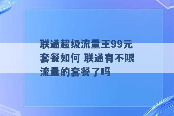 联通超级流量王99元套餐如何 联通有不限流量的套餐了吗 -第1张图片-电信联通移动号卡网