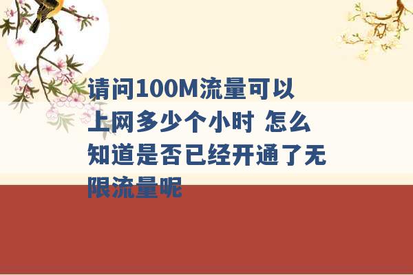 请问100M流量可以上网多少个小时 怎么知道是否已经开通了无限流量呢 -第1张图片-电信联通移动号卡网