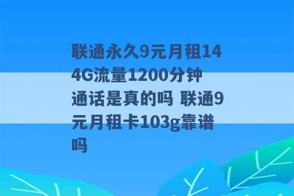 联通永久9元月租144G流量1200分钟通话是真的吗 联通9元月租卡103g靠谱吗 -第1张图片-电信联通移动号卡网